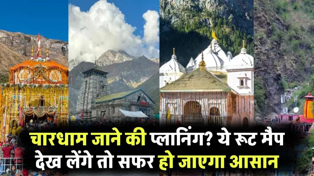 चारधाम जाने की प्लानिंग? ये रूट मैप देख लेंगे तो सफर हो जाएगा आसान