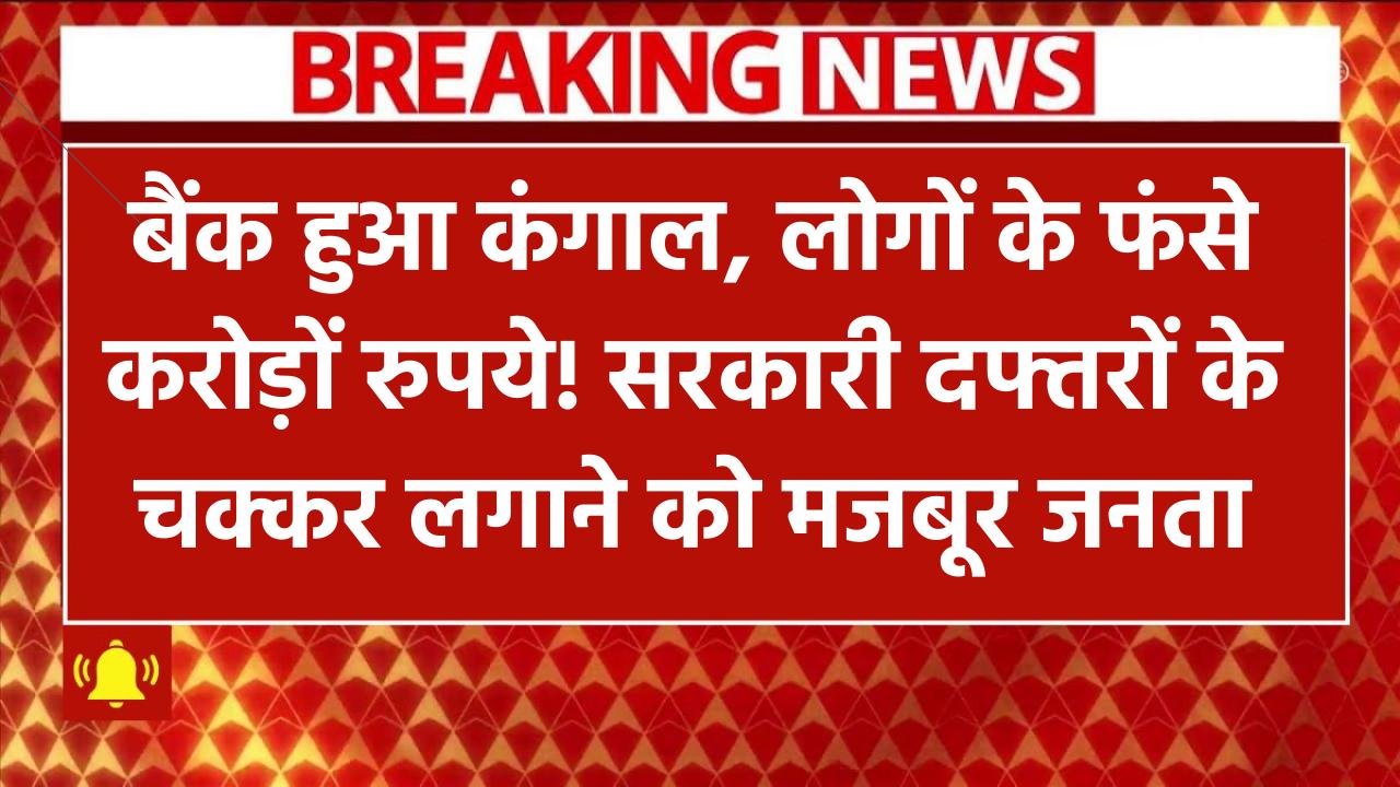बैंक हुआ कंगाल, लोगों के फंसे करोड़ों रुपये! सरकारी दफ्तरों के चक्कर लगाने को मजबूर आम जनता