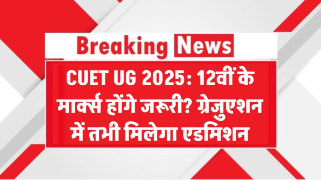 CUET UG 2025: 12वीं के मार्क्स होंगे जरूरी? ग्रेजुएशन में तभी मिलेगा एडमिशन