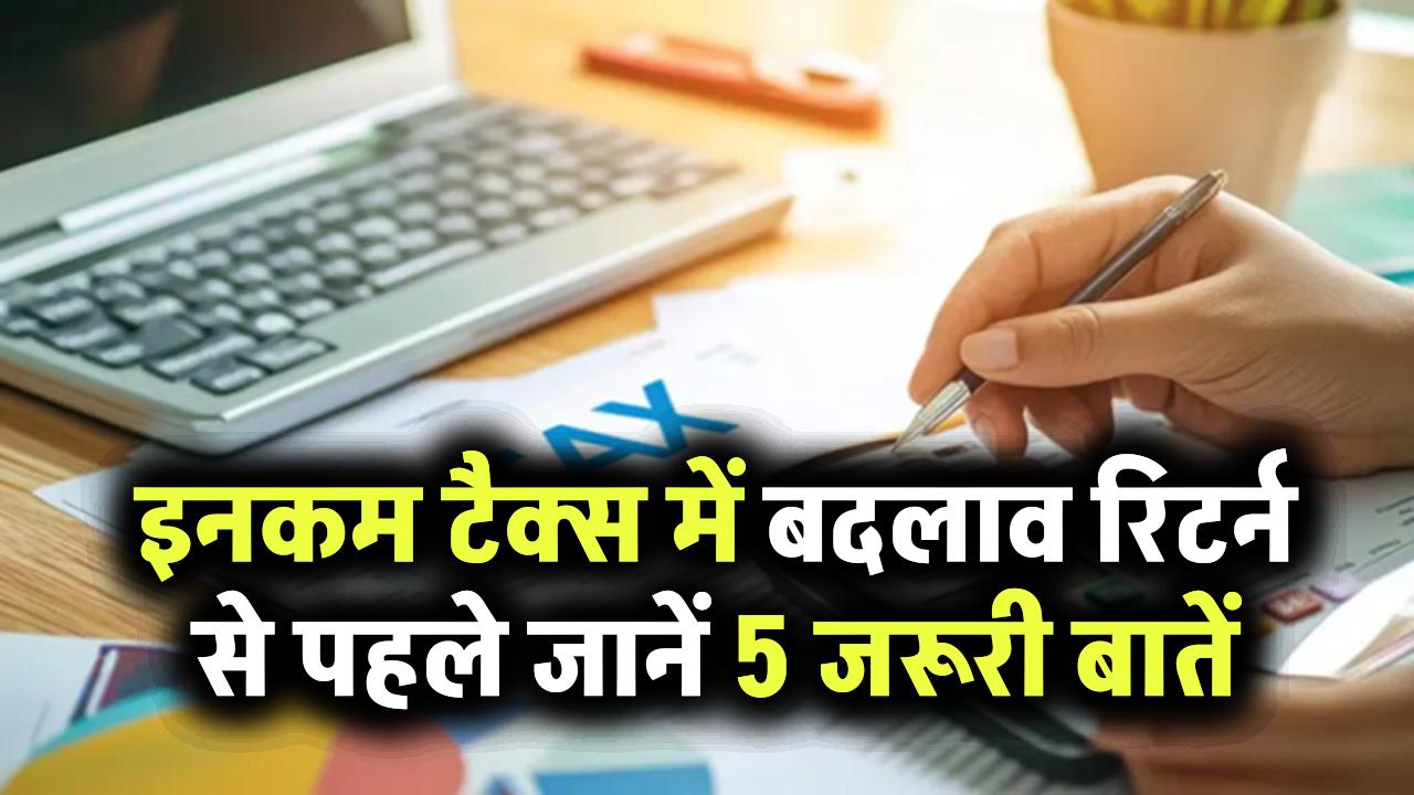 Income Tax के नियमों में बड़ा बदलाव! रिटर्न फाइल करने से पहले जान लें ये 5 जरूरी बातें