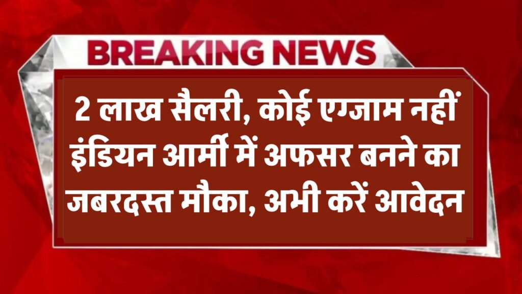 2 लाख सैलरी, कोई एग्जाम नहीं! इंडियन आर्मी में अफसर बनने का जबरदस्त मौका, अभी करें आवेदन