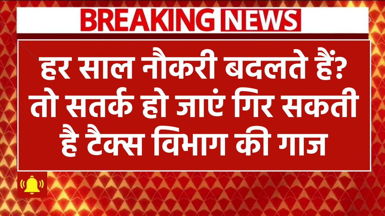 हर साल नौकरी बदलते हैं? तो सतर्क हो जाएं! गिर सकती है टैक्स विभाग की गाज