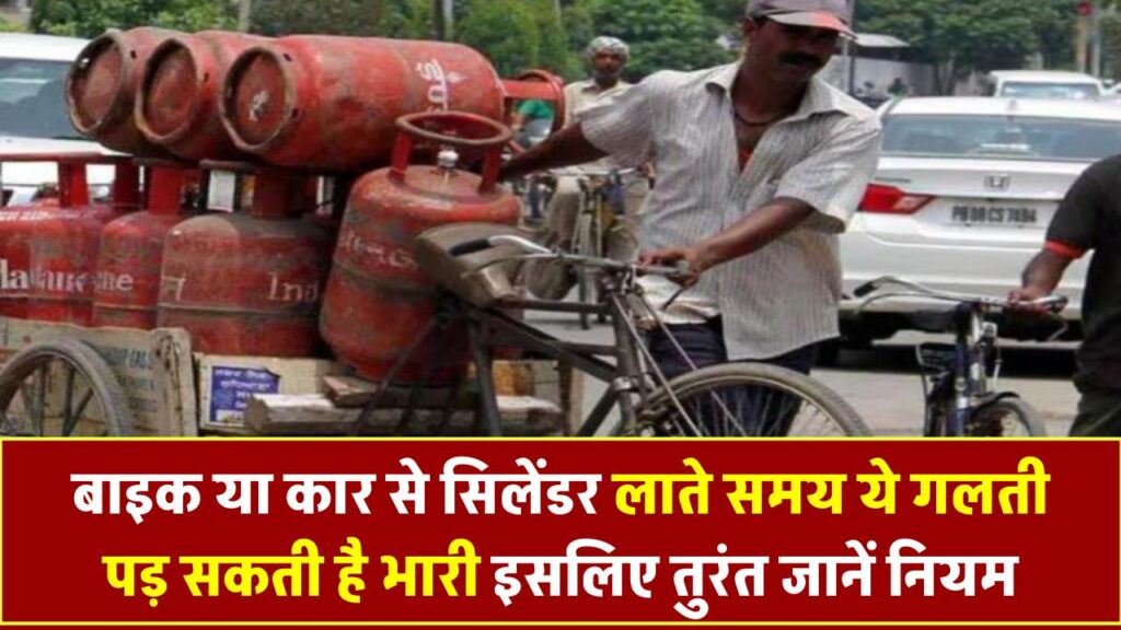 बाइक या कार से सिलेंडर ला रहे हैं घर? ये गलती पड़ सकती है बहुत भारी, जानिए नियम वरना भुगतना पड़ेगा
