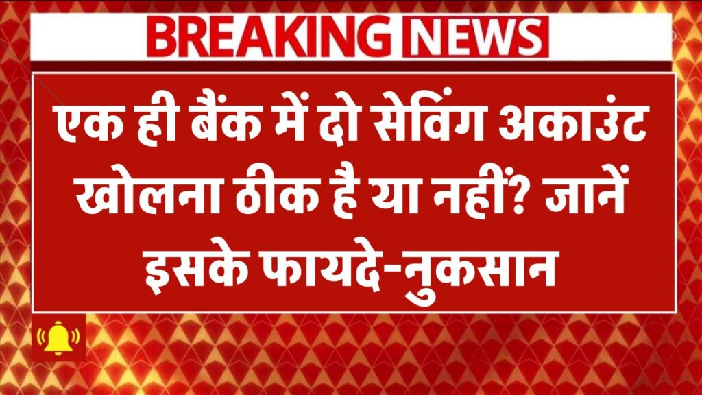 क्या एक ही बैंक में दो सेविंग अकाउंट खोलना सही है? जानिए इसके फायदे और नुकसान