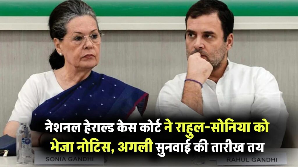 राहुल-सोनिया की बढ़ी टेंशन! नेशनल हेराल्ड केस में कोर्ट ने भेजा नोटिस – जानें अगली सुनवाई की तारीख तय