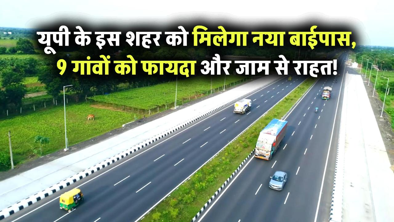 यूपी के इस शहर को मिलने वाला है नया बाईपास! 9 गांवों के किसानों को होगा फायदा, जाम से मिलेगी राहत