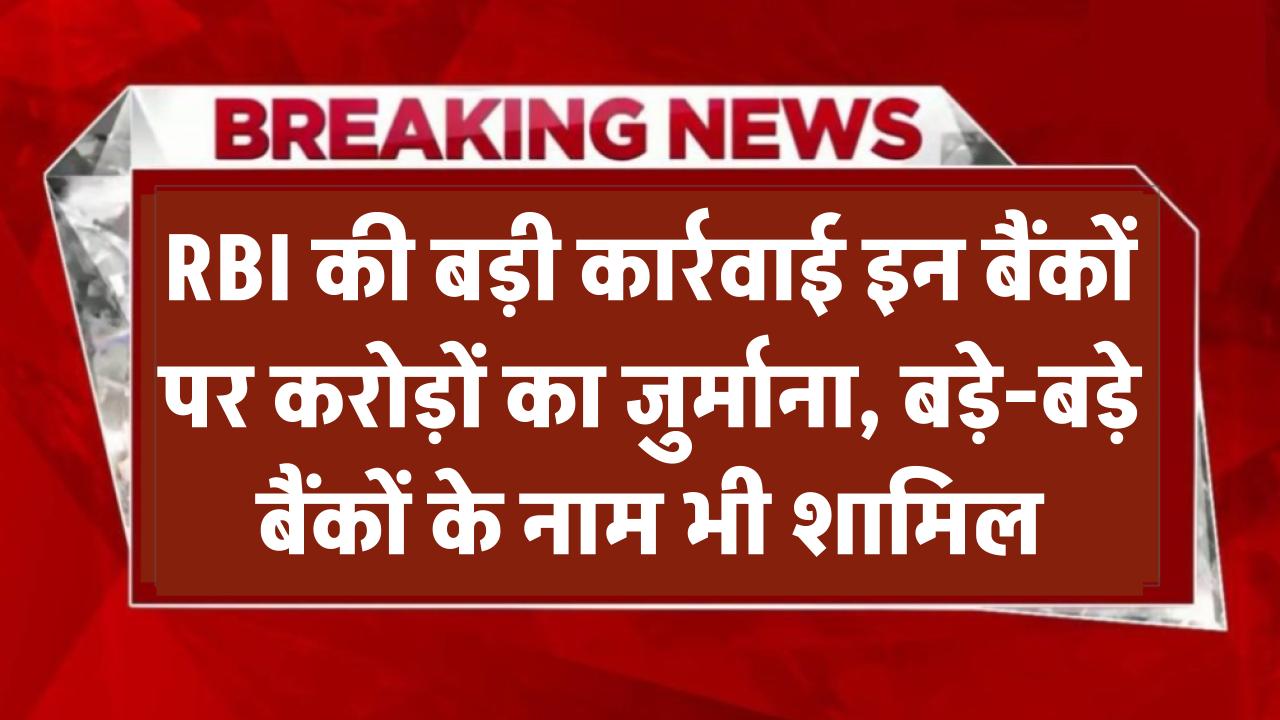 RBI की बड़ी कार्रवाई! इन बैंकों पर करोड़ों का जुर्माना, बड़े-बड़े बैंकों के नाम शामिल