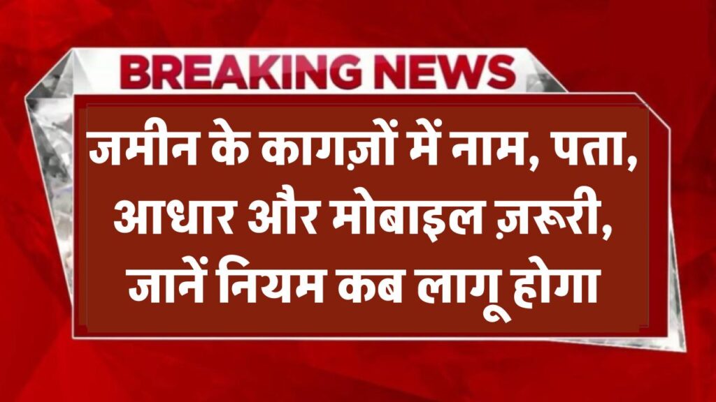 Land Record Update: जमीन के दस्तावेजों में अब नाम, पता, आधार और मोबाइल नंबर होंगे जरूरी, कब से होगा ये नियम लागू? जानें