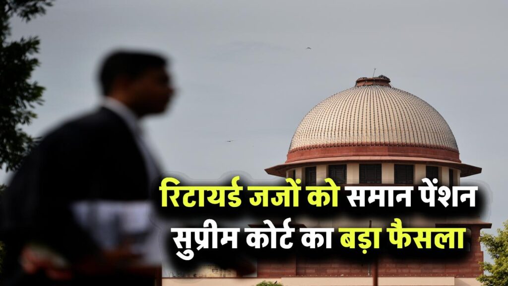 सभी रिटायर्ड जजों को मिले एक जैसी पेंशन – सुप्रीम कोर्ट ने वन रैंक वन पेंशन पर सुनाया अहम फैसला