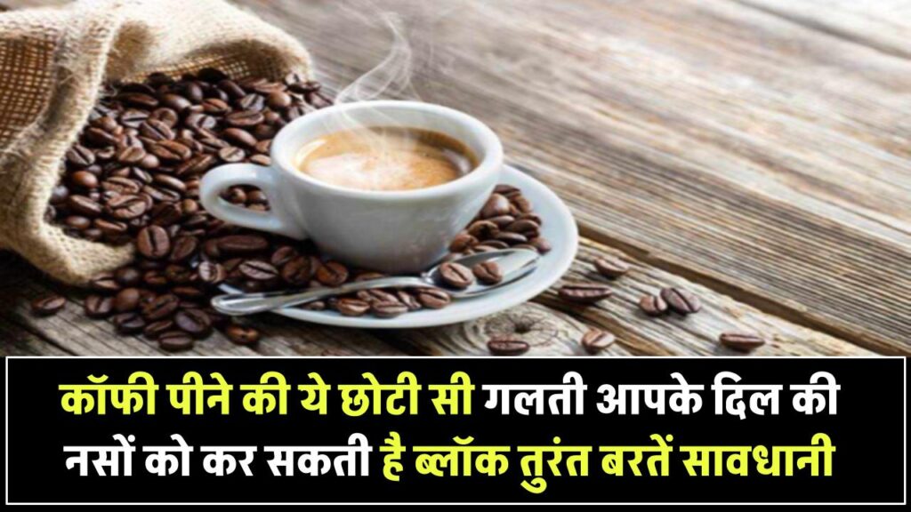 कॉफी पीने की ये छोटी सी गलती आपके दिल की नसों को कर सकती है ब्लॉक – तुरंत बरतें सावधानी Heart Health Tips