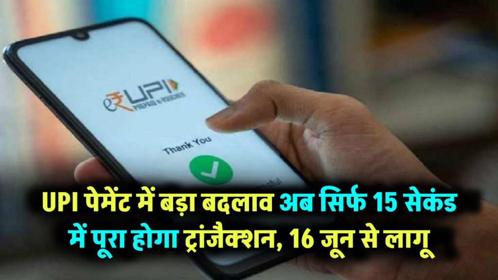 UPI पेमेंट में आने वाला है बदलाव! अब सिर्फ 15 सेकंड में होगा ट्रांजैक्शन – 16 जून से लागू