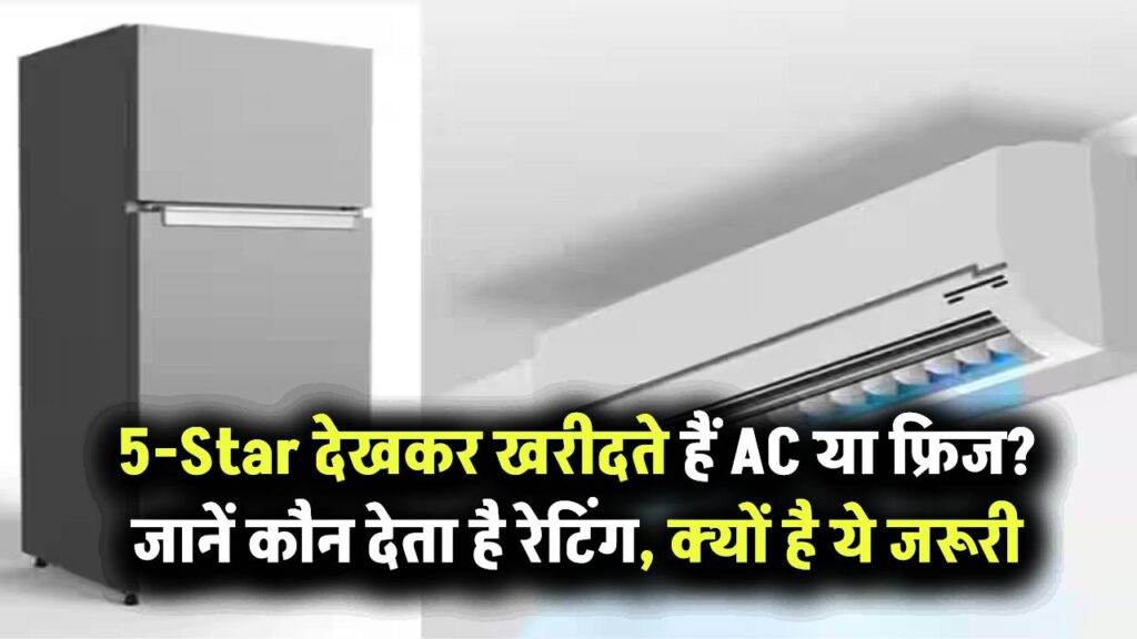 5-Star रेटिंग देखकर खरीदते हैं AC या फ्रिज? जानिए रेटिंग देता कौन है और क्यों ये इतना जरूरी है