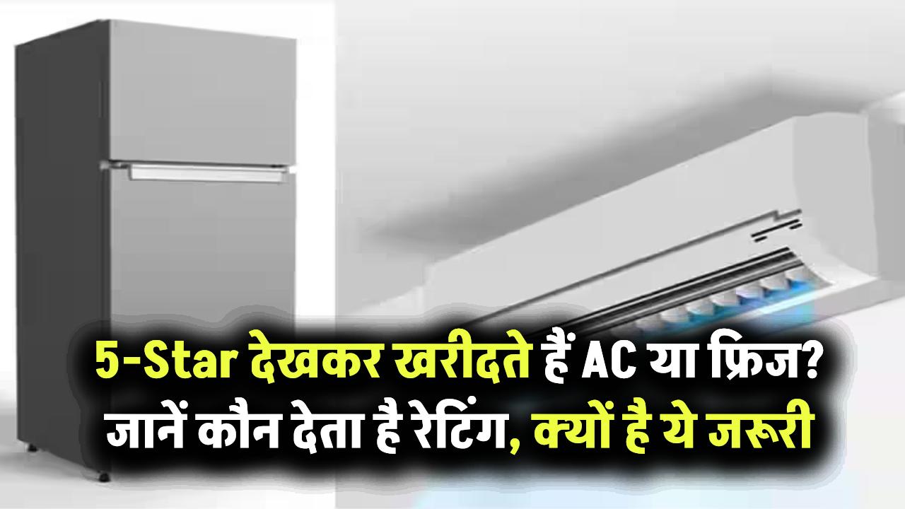 5-Star रेटिंग देखकर खरीदते हैं AC या फ्रिज? जानिए रेटिंग देता कौन है और क्यों ये इतना जरूरी है