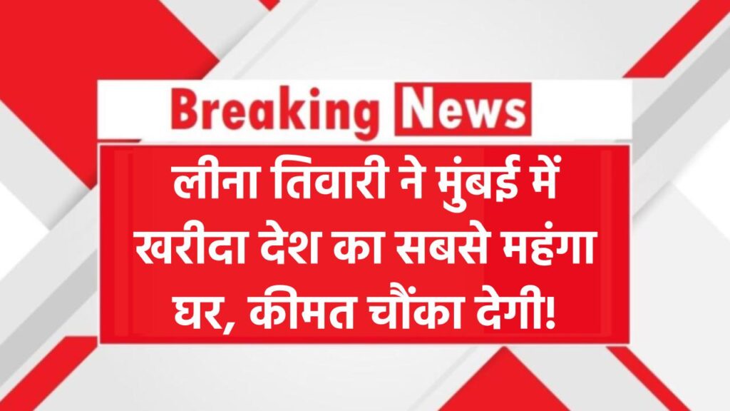 कौन हैं लीना तिवारी? मुंबई में खरीदा देश का सबसे महंगा घर, कीमत सुनकर उड़ जाएंगे होश!