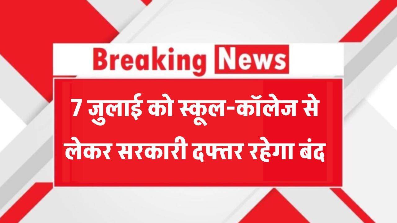 7 जुलाई को पूरा भारत रहेगा बंद! स्कूल-कॉलेज से लेकर सरकारी दफ्तर का रहेगा अवकाश