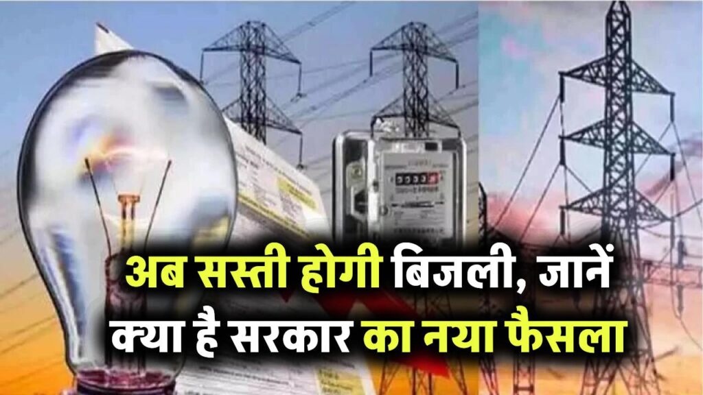 Electricity Bill में बड़ी राहत! अब सस्ती होगी बिजली, जानें क्या है सरकार का नया फैसला