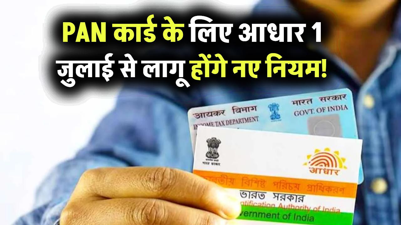 PAN कार्ड के लिए आधार अब अनिवार्य, 1 जुलाई से लागू होंगे नए नियम! जानिए क्या है पूरी जानकारी