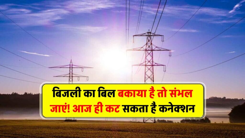 बिजली का बिल बकाया है तो संभल जाएं! आज ही कट सकता है कनेक्शन तुरंत करें ये काम