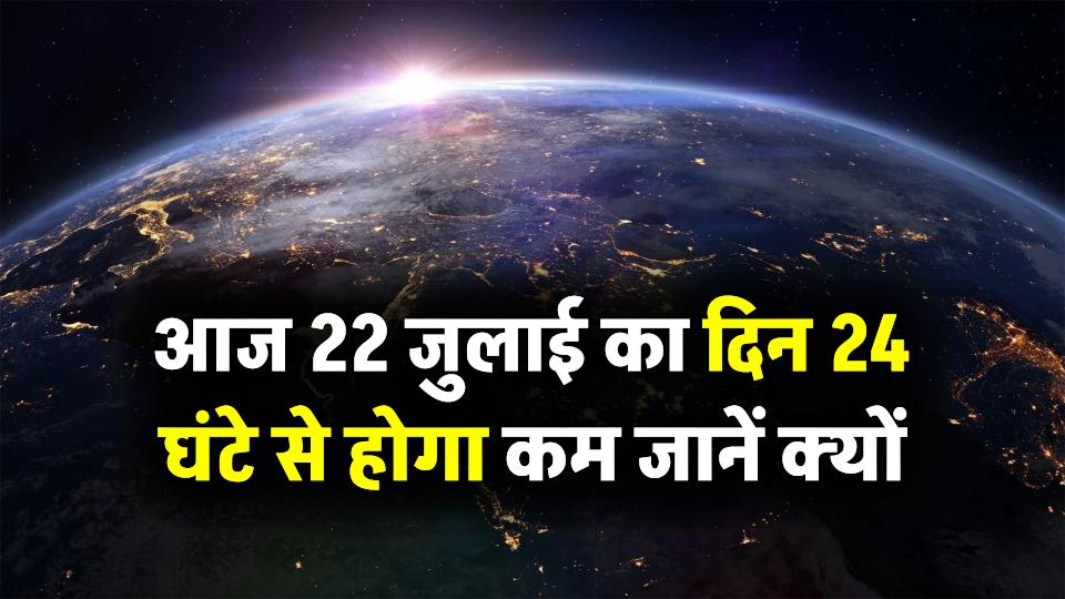 आज 22 जुलाई होगा साल का सबसे छोटा दिन! जानें क्यों 24 घंटे से कम का होगा आज का दिन