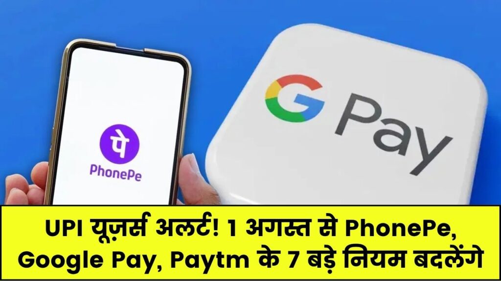 UPI यूजर्स ध्यान दें! 1 अगस्त से Phone Pe, Google Pay और Paytm के बदल जाएंगे 7 बड़े नियम