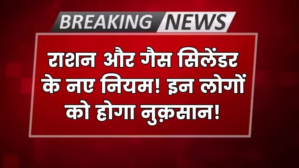 राशन कार्ड और गैस सिलेंडर के नियमों में बड़ा बदलाव! इन लोगों को हो सकता है सीधा नुकसान