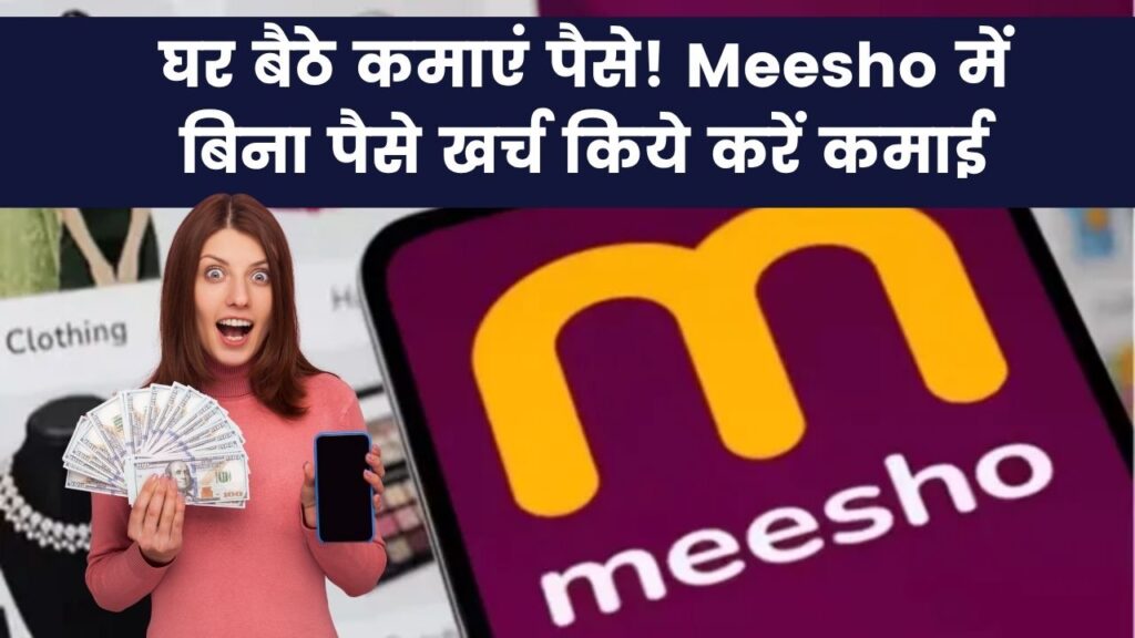 घर बैठे कमाएं पैसे! Meesho में बिना पैसे खर्च किये करें कमाई, जानें कैसे उठाएं फायदा