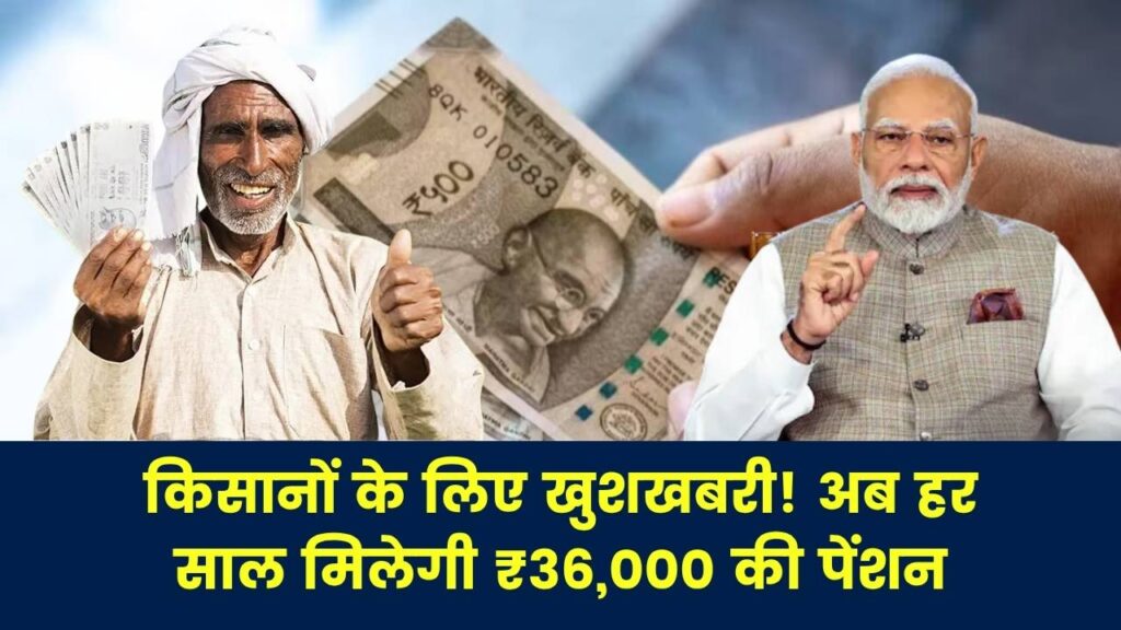 किसानों के लिए खुशखबरी: अब हर साल मिलेगी ₹36,000 की पेंशन, तुरंत भरें आवेदन फॉर्म