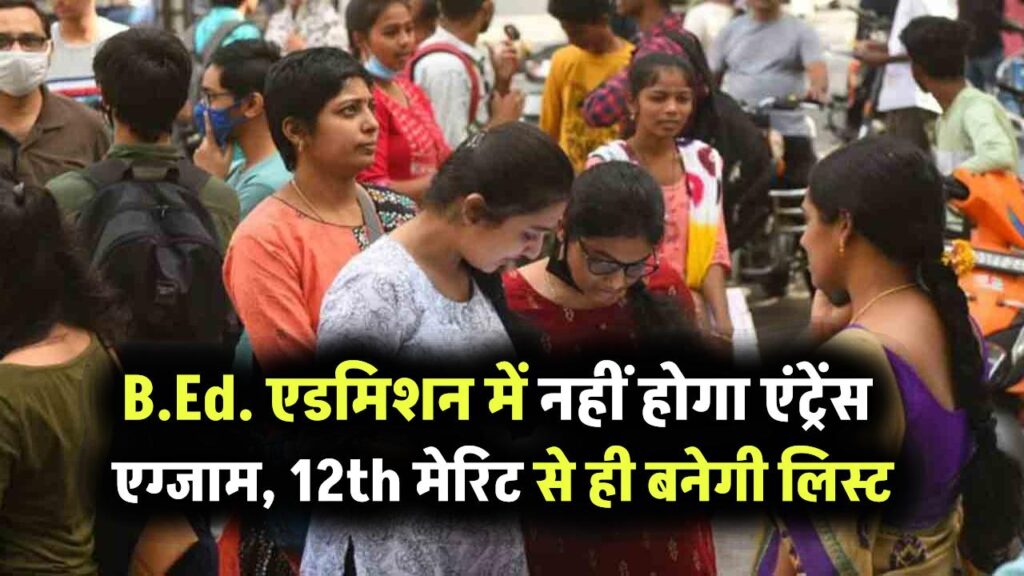 B.Ed. एडमिशन 2025 में बड़ी राहत! अब नहीं होगा एंट्रेंस एग्जाम, 12वीं के अंकों के आधार पर बनेगी मेरिट लिस्ट