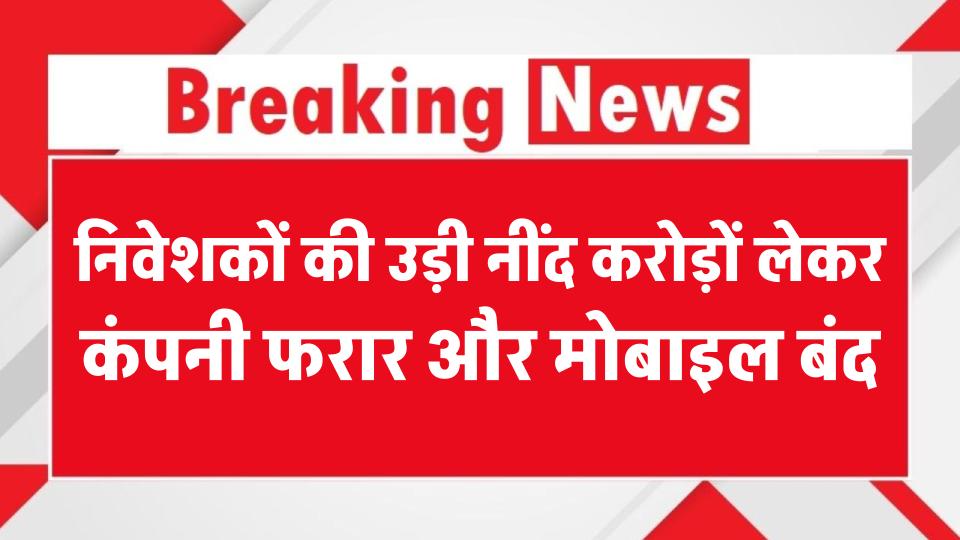 चिट फंड घोटाला! करोड़ों लेकर कंपनी फरार, ऑफिस और मोबाइल बंद, निवेशकों की उड़ी नींद