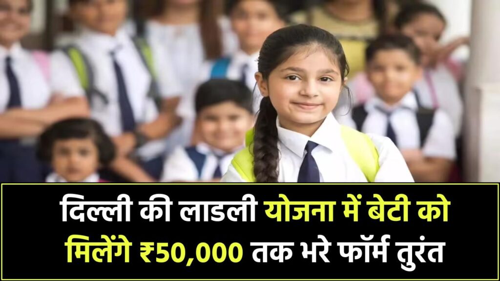 दिल्ली की लाडली योजना में ऐसे करें आवेदन, बेटी को मिलेंगे ₹50,000 तक, फॉर्म भरें तुरंत