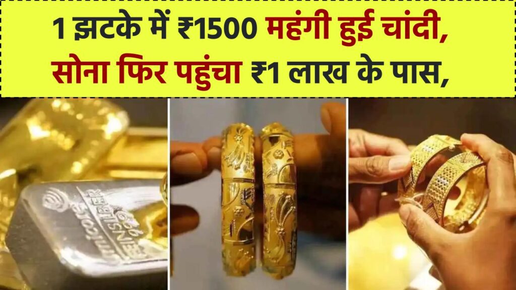 1 झटके में ₹1500 महंगी हुई चांदी, सोना फिर पहुंचा ₹1 लाख के पास, तेजी से बढ़ रही कीमतें
