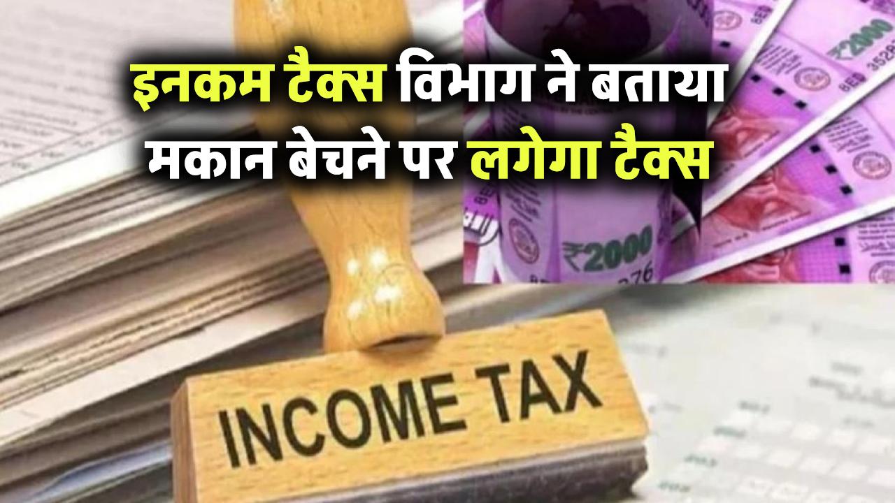 Property Sale Tax: मकान बेचने पर कितना टैक्स लगेगा? इनकम टैक्स विभाग ने बताया पूरा गुणा-गणित