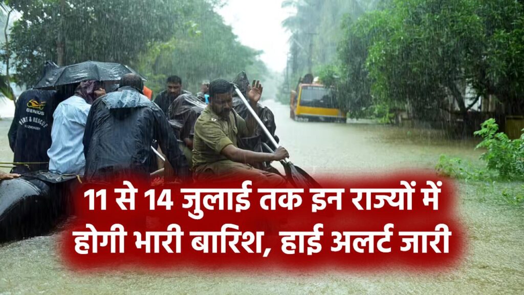 मॉनसून ने लिया विकराल रूप! 11 से 14 जुलाई तक इन राज्यों में होगी भारी बारिश, हाई अलर्ट जारी