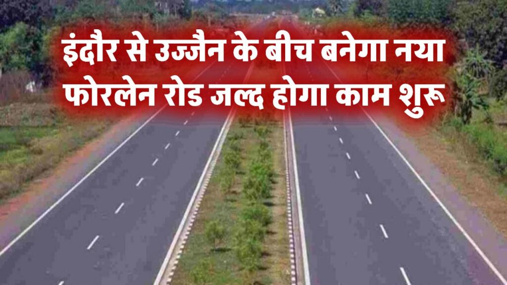 इंदौर से उज्जैन के बीच बनेगा नया फोरलेन रोड, जमीन अधिग्रहण का काम जल्द होगा शुरू