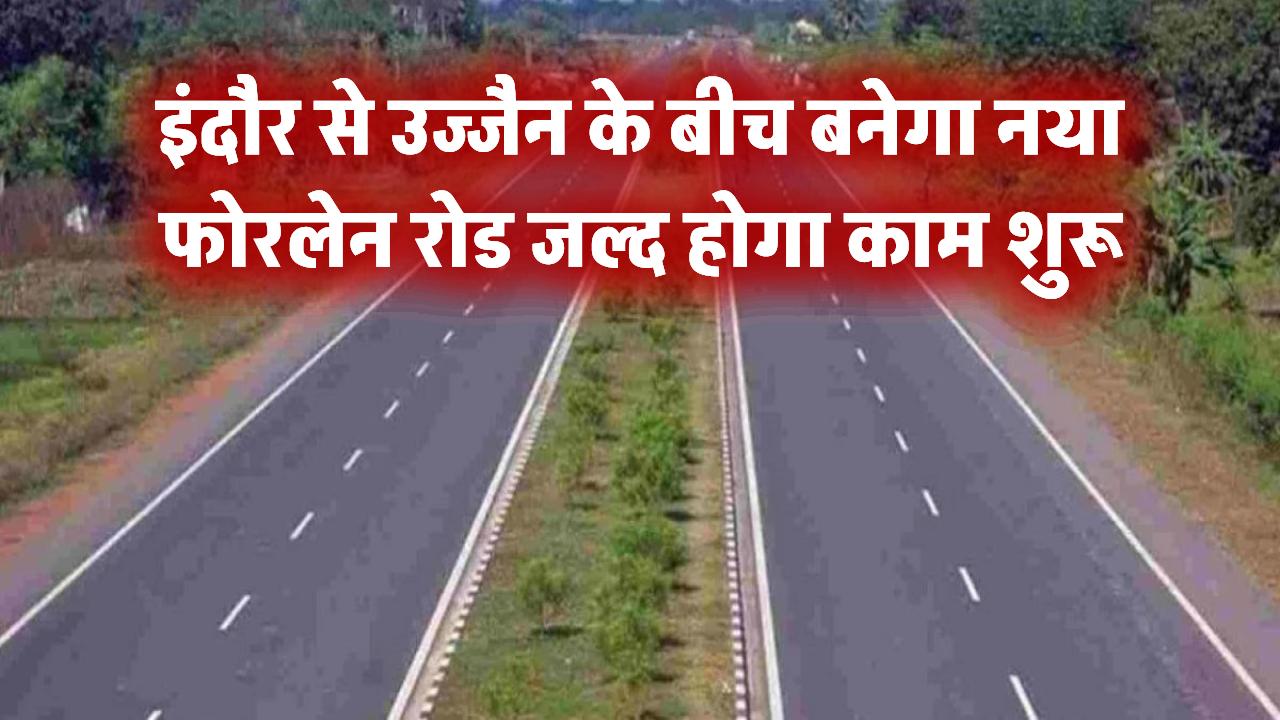 इंदौर से उज्जैन के बीच बनेगा नया फोरलेन रोड, जमीन अधिग्रहण का काम जल्द होगा शुरू