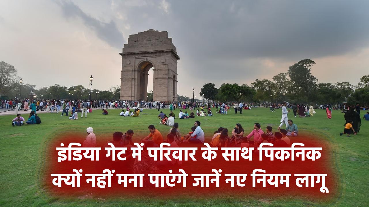 New Rules: इंडिया गेट जाने के नए नियम लागू, अब परिवार के साथ पिकनिक नहीं मना सकेंगे, जानिए