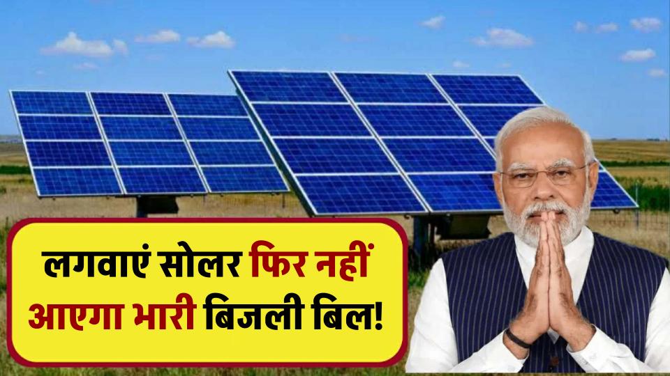 PM Surya Ghar Yojana: अब नहीं आएगा भारी बिजली बिल! लगवाएं सोलर पैनल और पाएं हजारों की सब्सिडी