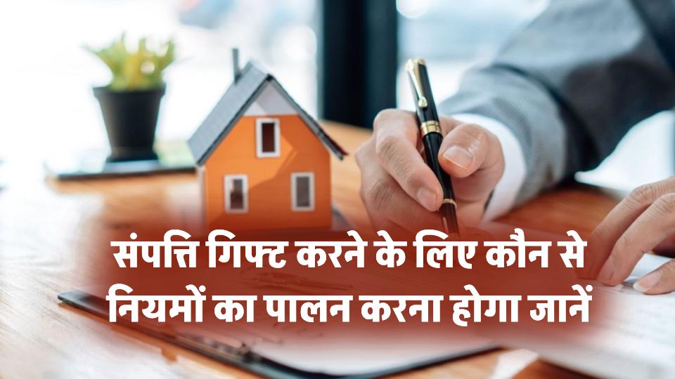 संपत्ति किसी को गिफ्ट करनी है? जानिए कौन-कौन से जरूरी नियमों का पालन करना होगा
