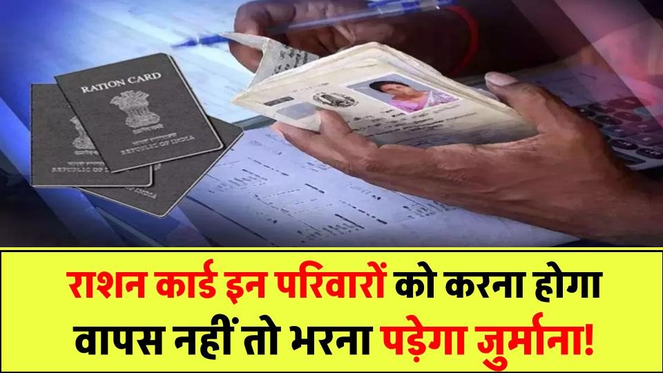 Ration Card News: इन परिवारों को वापस करना होगा राशन कार्ड, नहीं तो लगेगा भारी जुर्माना!