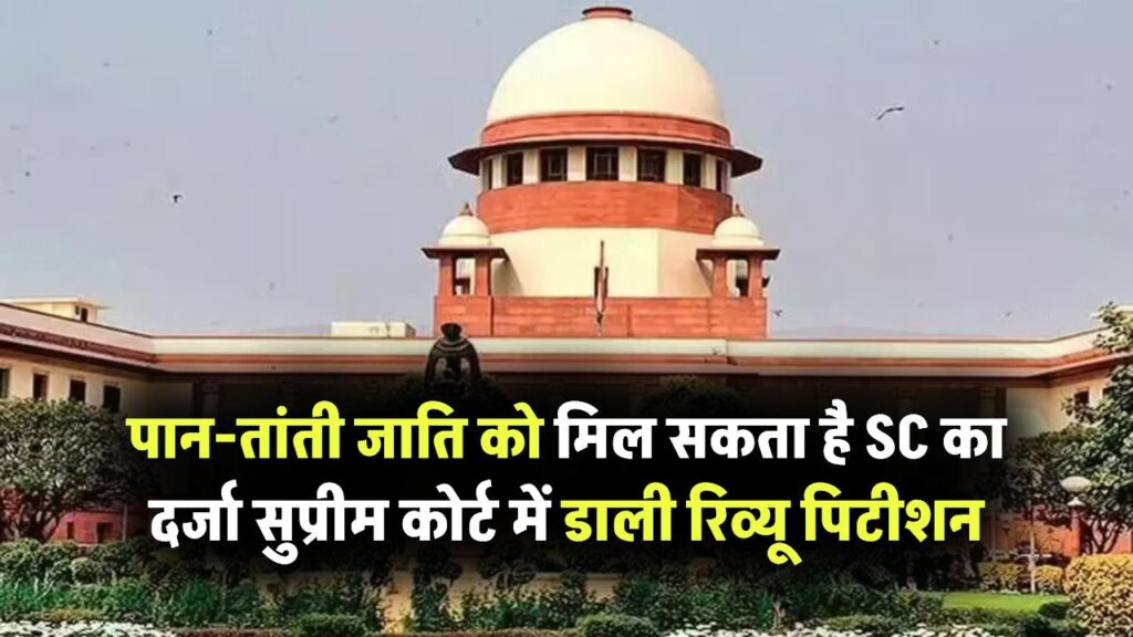 पान-तांती जाति को मिल सकता है SC का दर्जा, सरकार ने सुप्रीम कोर्ट में डाली रिव्यू पिटीशन