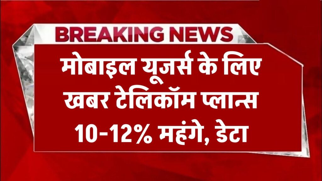 मोबाइल यूजर्स के लिए बुरी खबर: 10 से 12 प्रतिशत तक महंगे हो सकते हैं टेलिकॉम प्लान्स, डेटा पैक पर हो सकती है भारी कमी
