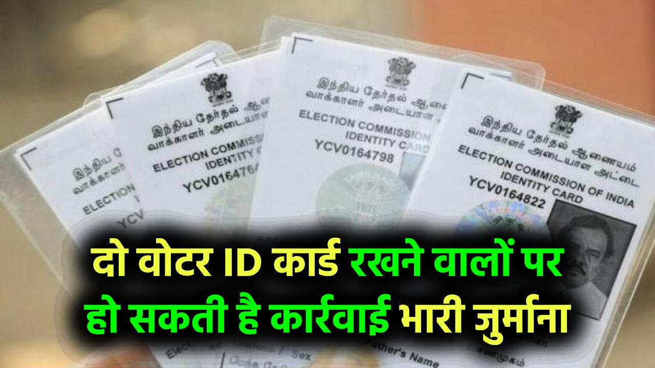 दो वोटर ID कार्ड रखने वालों की खैर नहीं! सरकार ने शुरू की कार्रवाई, हो सकती है 1 साल की जेल और भारी जुर्माना