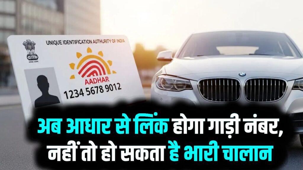 अब आधार से लिंक होगा गाड़ी नंबर! MoRTH का बड़ा अपडेट,हो सकता है भारी चालान
