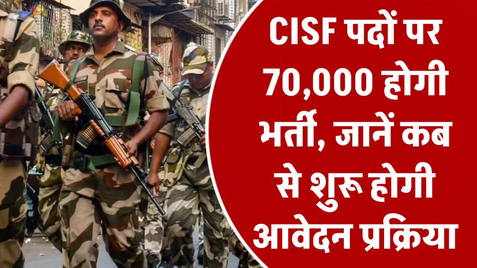 CISF Bharti 2025: 70,000 पदों पर होगी भर्ती, जानें कब से शुरू होगी आवेदन प्रक्रिया