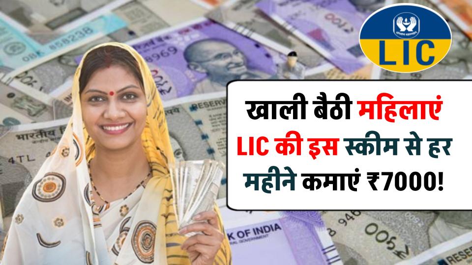 LIC की इस स्कीम से हर महीने कमाएं ₹7000! खाली बैठी महिलाएं ऐसे उठा सकती हैं जबरदस्त फायदा
