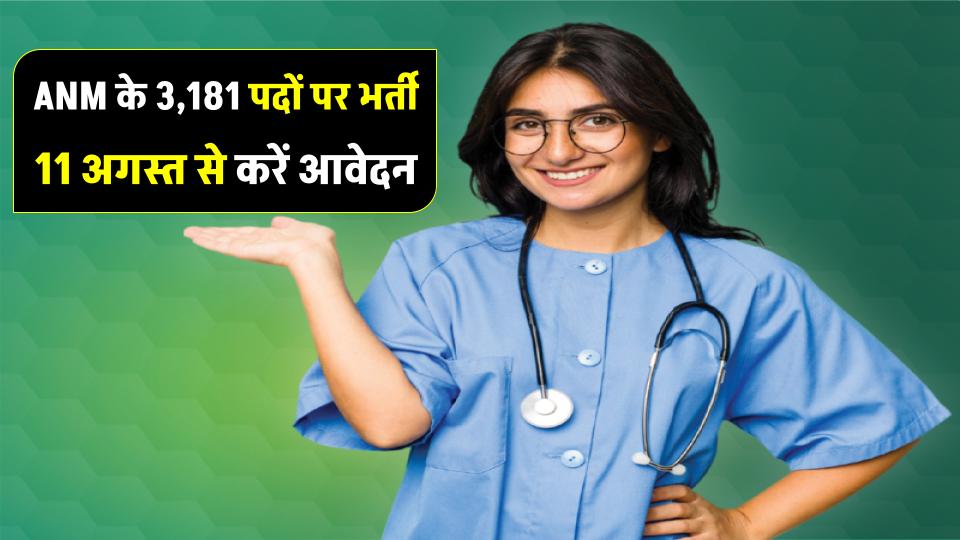 ANM के 3,181 पदों पर भर्ती शुरू, आवेदन 11 अगस्त से, परीक्षा OMR या CBT मोड में होगी!