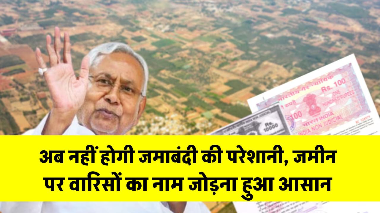 बिहार में अब नहीं होगी जमाबंदी की परेशानी, जमीन पर वारिसों का नाम जोड़ना हुआ आसान