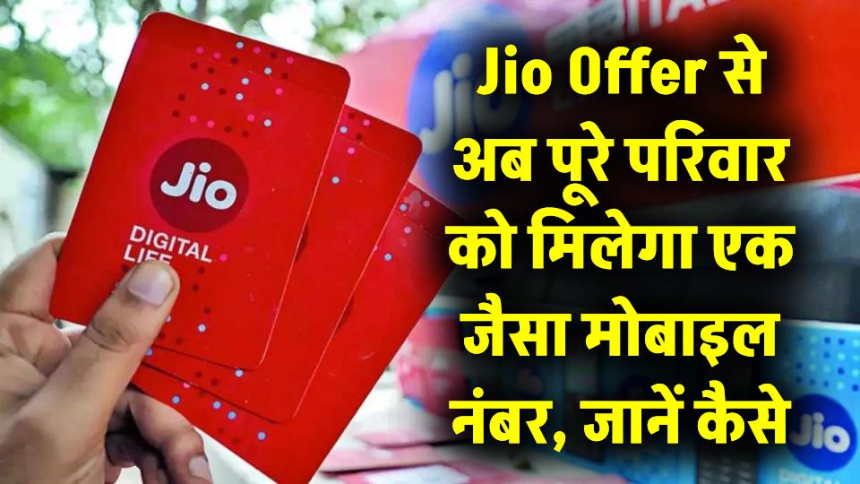 Jio Offer: अब पूरे परिवार को मिलेगा एक जैसा मोबाइल नंबर, जानिए कैसे मिलेगा चॉइस नंबर