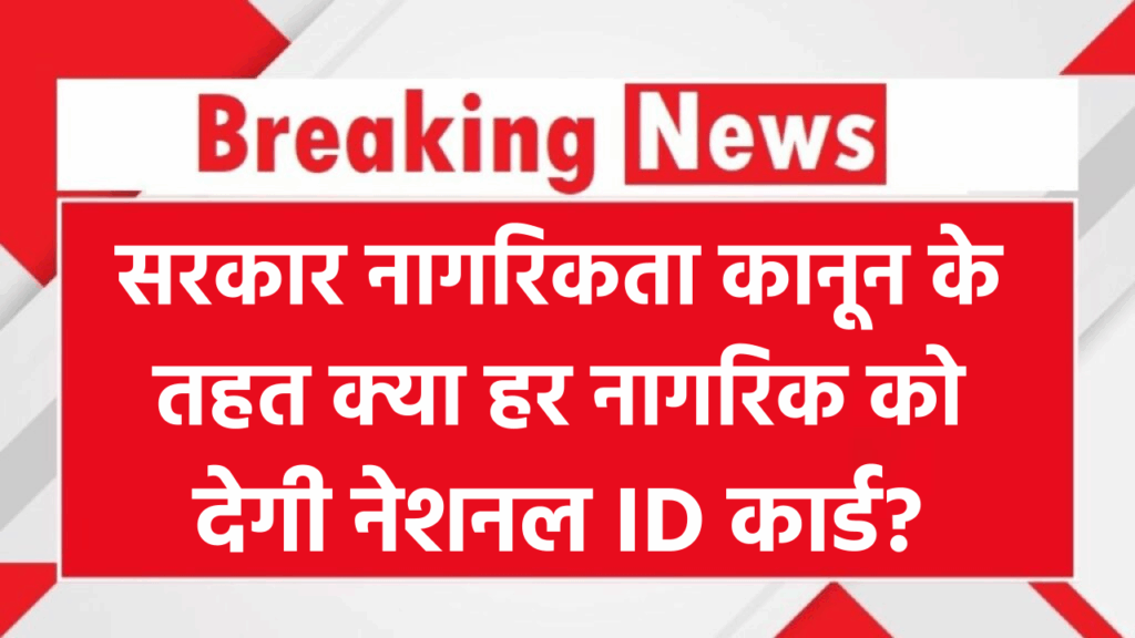 हर नागरिक को मिलेगा नेशनल ID कार्ड? सरकार नागरिकता कानून के तहत ला सकती है बड़ा बदलाव