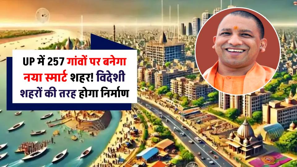 New City in UP: UP में 257 गांवों पर बनेगा नया स्मार्ट शहर! विदेशी शहरों की तरह होगा निर्माण